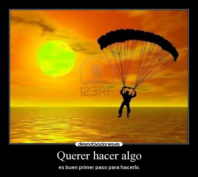 Querer hacer algo - es buen primer paso para hacerlo.