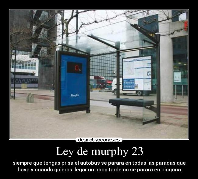 Ley de murphy 23 - siempre que tengas prisa el autobus se parara en todas las paradas que
haya y cuando quieras llegar un poco tarde no se parara en ninguna