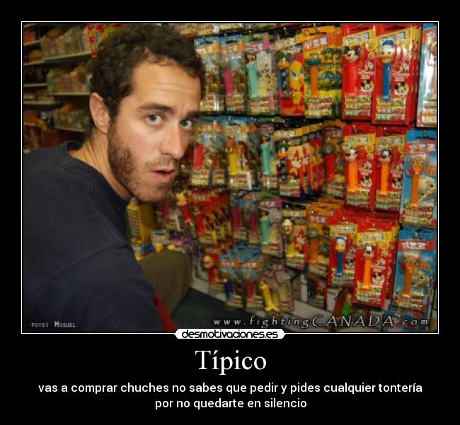 Típico - vas a comprar chuches no sabes que pedir y pides cualquier tontería
por no quedarte en silencio