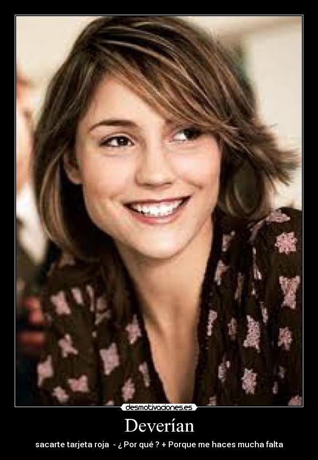 Deverían - sacarte tarjeta roja  - ¿ Por qué ? + Porque me haces mucha falta