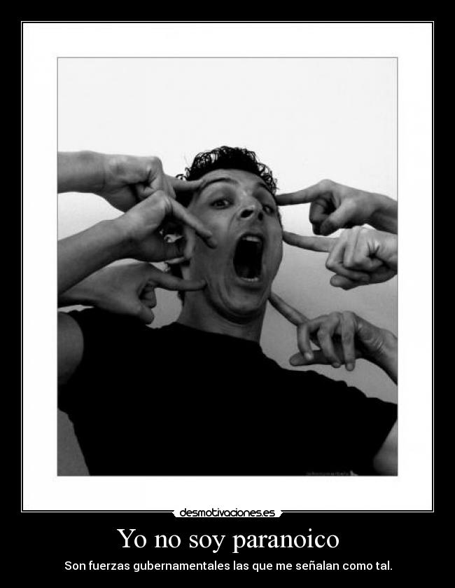 Yo no soy paranoico - Son fuerzas gubernamentales las que me señalan como tal.