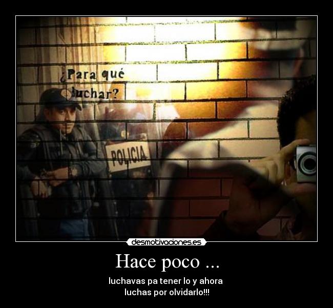 Hace poco ... - luchavas pa tener lo y ahora
luchas por olvidarlo!!!