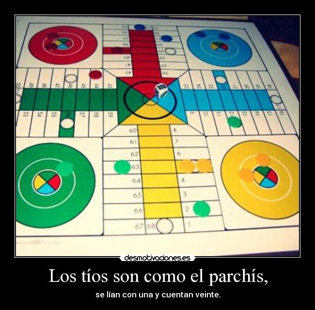 Los tíos son como el parchís, -