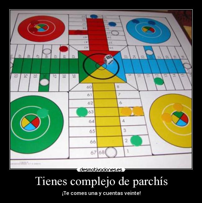 Tienes complejo de parchís -