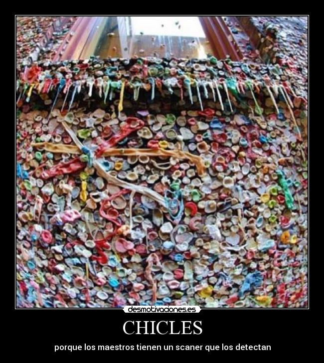 CHICLES - porque los maestros tienen un scaner que los detectan