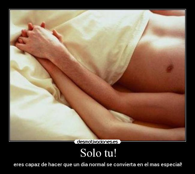 Solo tu! - eres capaz de hacer que un dia normal se convierta en el mas especial!