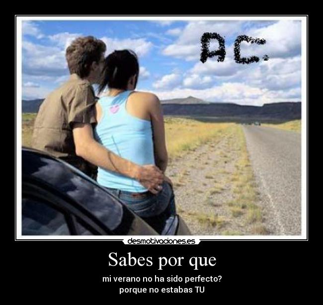 Sabes por que - mi verano no ha sido perfecto?
porque no estabas TU