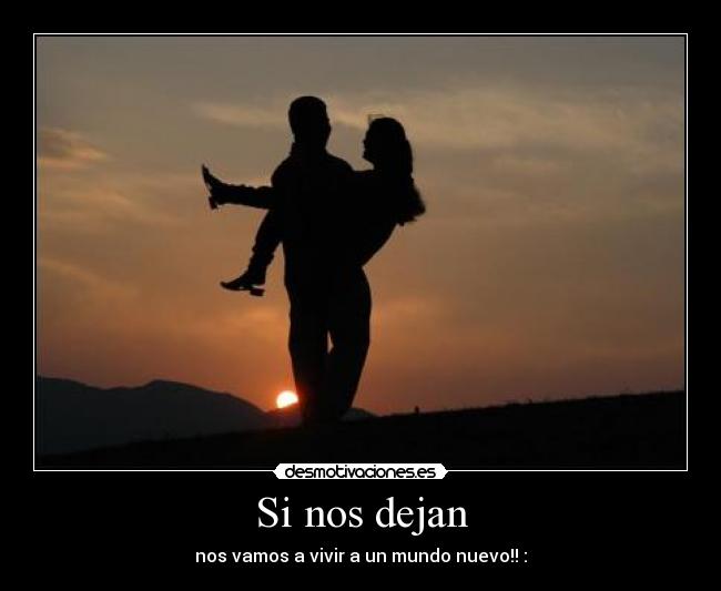Si nos dejan - nos vamos a vivir a un mundo nuevo!! :