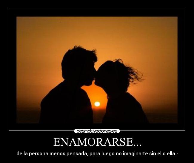 ENAMORARSE... - de la persona menos pensada, para luego no imaginarte sin el o ella.-