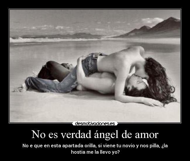 No es verdad ángel de amor - No e que en esta apartada orilla, si viene tu novio y nos pilla, ¿la hostia me la llevo yo?