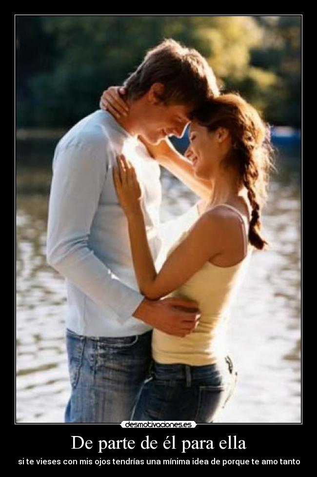 De parte de él para ella - si te vieses con mis ojos tendrías una mínima idea de porque te amo tanto