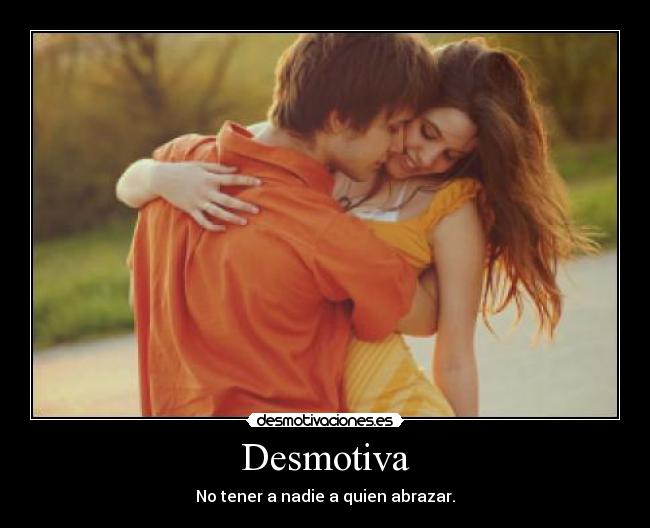 Desmotiva - No tener a nadie a quien abrazar.