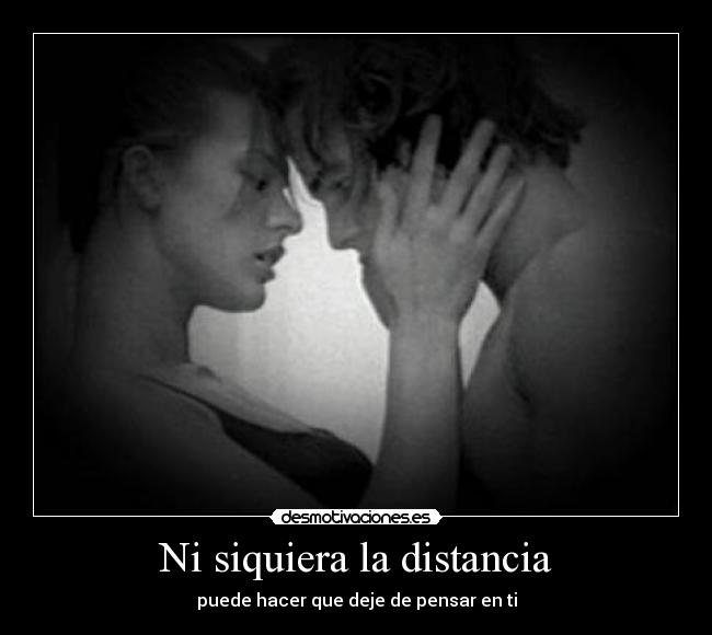 Ni siquiera la distancia - puede hacer que deje de pensar en ti