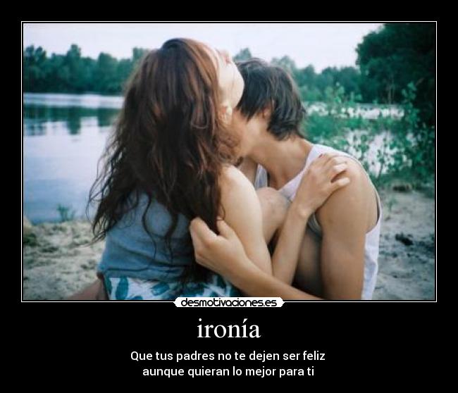 ironía - Que tus padres no te dejen ser feliz
aunque quieran lo mejor para ti