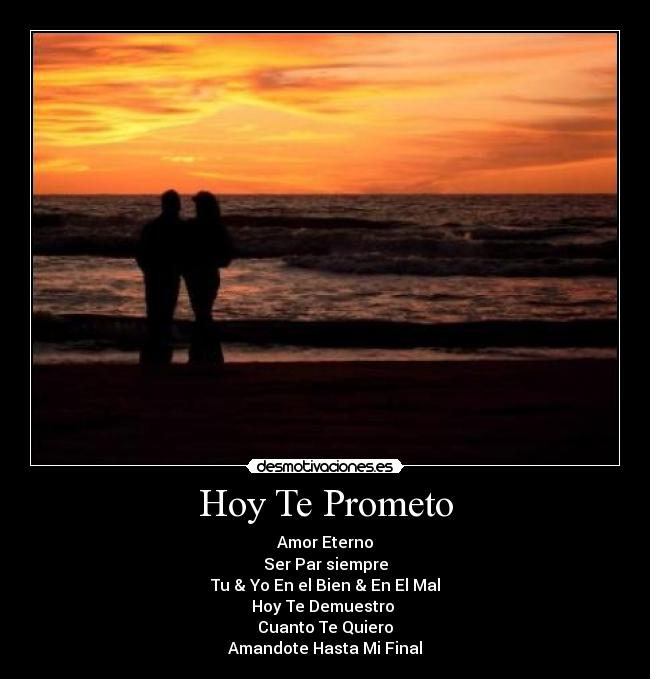 Hoy Te Prometo - Amor Eterno
Ser Par siempre
Tu & Yo En el Bien & En El Mal
Hoy Te Demuestro
Cuanto Te Quiero
Amandote Hasta Mi Final