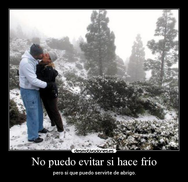 No puedo evitar si hace frío - pero si que puedo servirte de abrigo.