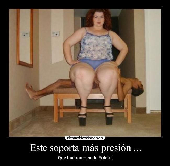 Este soporta más presión ... - Que los tacones de Falete!