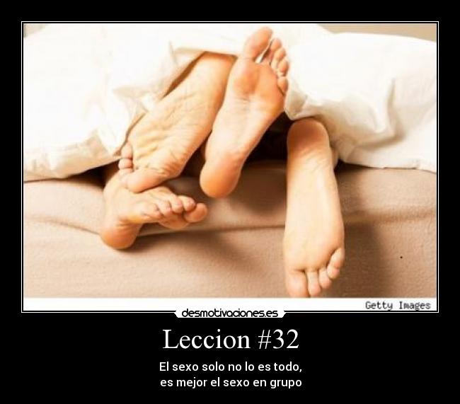 Leccion #32 - El sexo solo no lo es todo,
es mejor el sexo en grupo