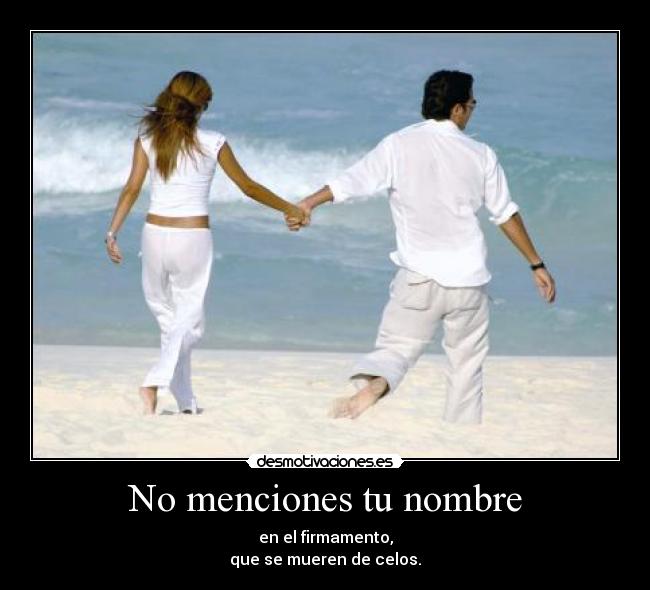 No menciones tu nombre - en el firmamento,
que se mueren de celos.