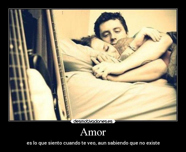 Amor - es lo que siento cuando te veo, aun sabiendo que no existe