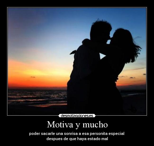 Motiva y mucho - poder sacarle una sonrisa a esa personita especial 
despues de que haya estado mal
