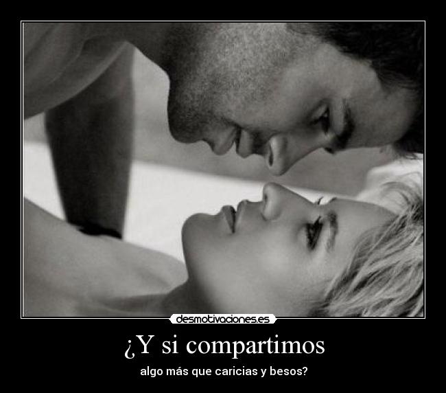 ¿Y si compartimos - algo más que caricias y besos?