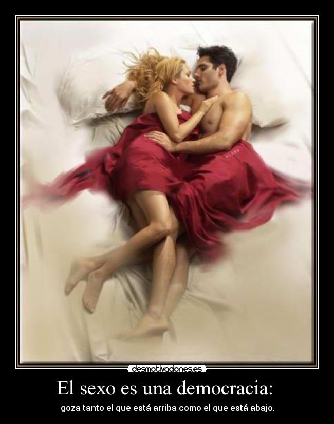 El sexo es una democracia: - goza tanto el que está arriba como el que está abajo.