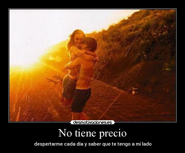 No tiene precio - despertarme cada día y saber que te tengo a mi lado