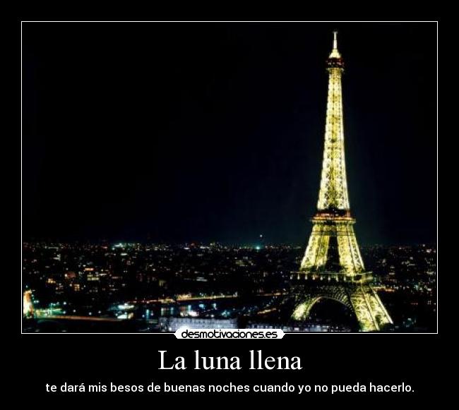 La luna llena - te dará mis besos de buenas noches cuando yo no pueda hacerlo.