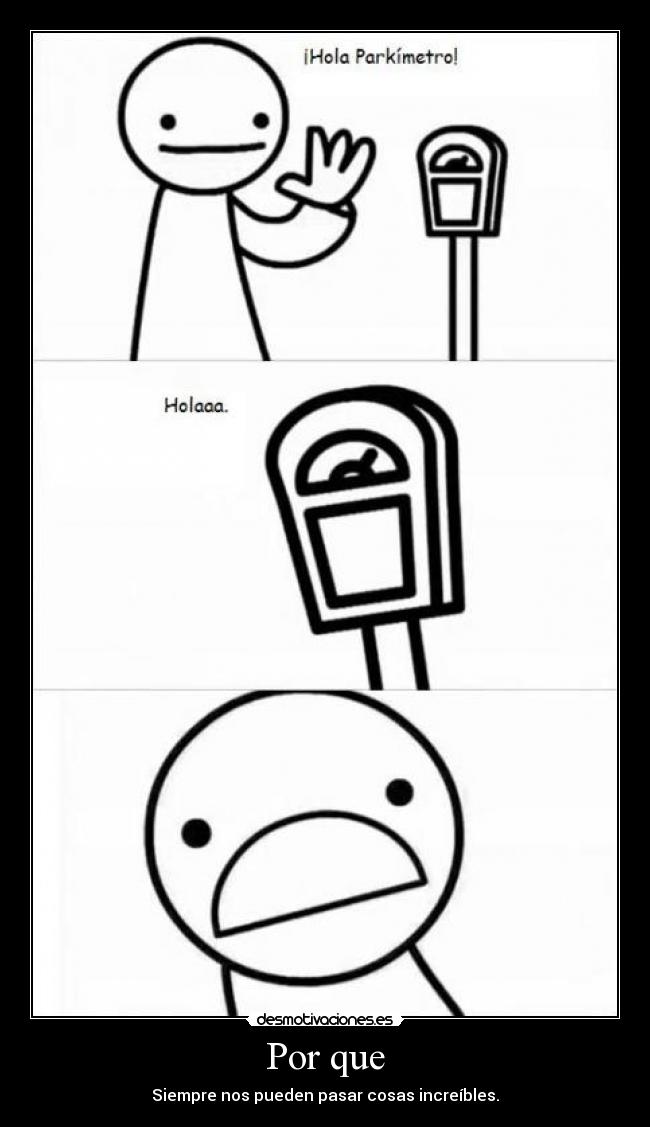 Por que - Siempre nos pueden pasar cosas increíbles.