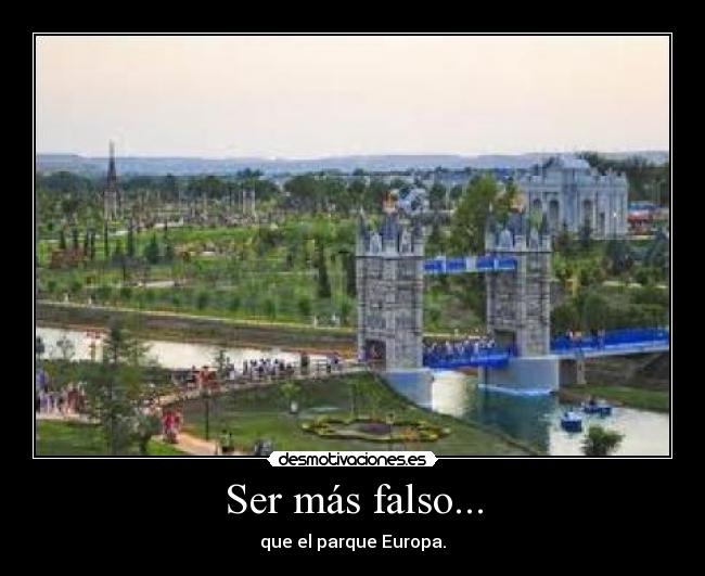 Ser más falso... - que el parque Europa.