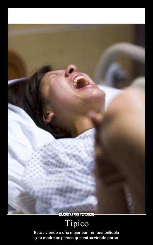 Típico - Estas viendo a una mujer parir en una película
y tu madre se piensa que estas viendo porno