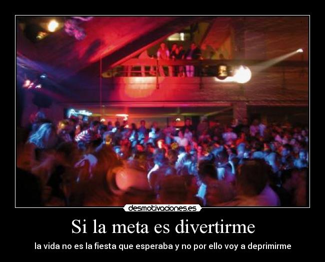 Si la meta es divertirme - la vida no es la fiesta que esperaba y no por ello voy a deprimirme