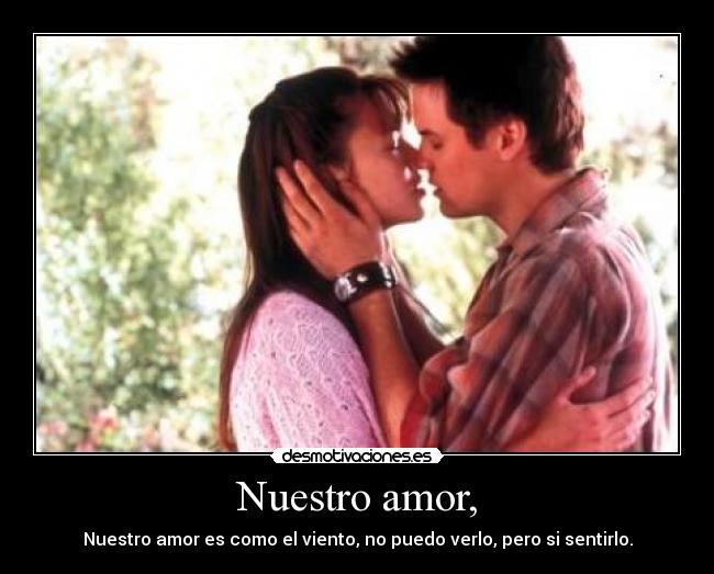 Nuestro amor, - Nuestro amor es como el viento, no puedo verlo, pero si sentirlo.