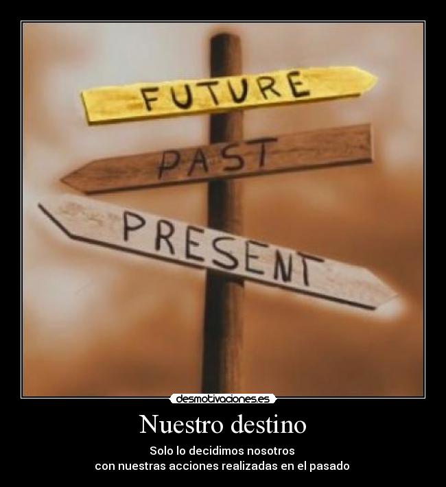 Nuestro destino - Solo lo decidimos nosotros
con nuestras acciones realizadas en el pasado