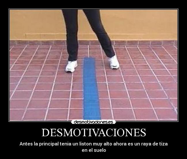 DESMOTIVACIONES - Antes la principal tenia un liston muy alto ahora es un raya de tiza en el suelo