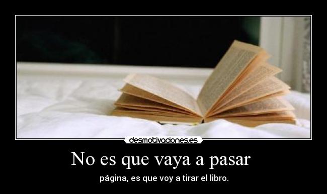 No es que vaya a pasar - página, es que voy a tirar el libro.