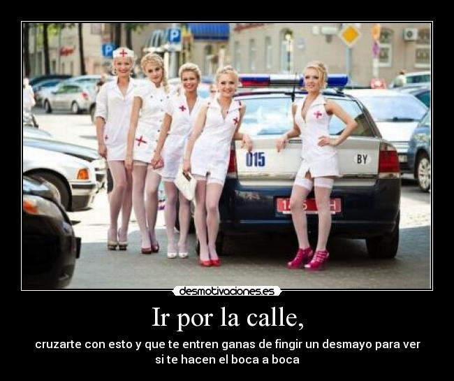 Ir por la calle, - cruzarte con esto y que te entren ganas de fingir un desmayo para ver
si te hacen el boca a boca