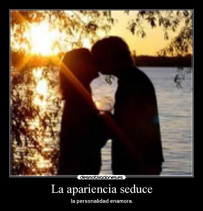 La apariencia seduce - la personalidad enamora.