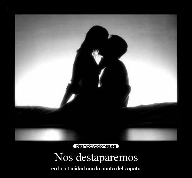 Nos destaparemos - en la intimidad con la punta del zapato.