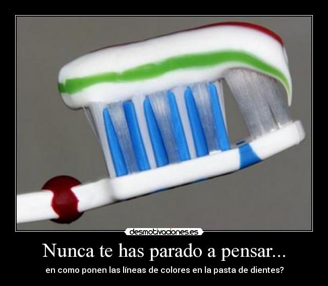 Nunca te has parado a pensar... - en como ponen las líneas de colores en la pasta de dientes?