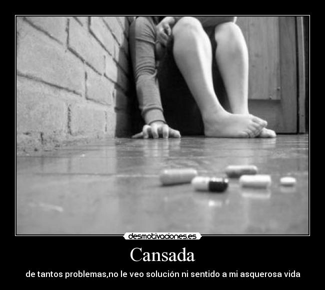 Cansada - de tantos problemas,no le veo solución ni sentido a mi asquerosa vida