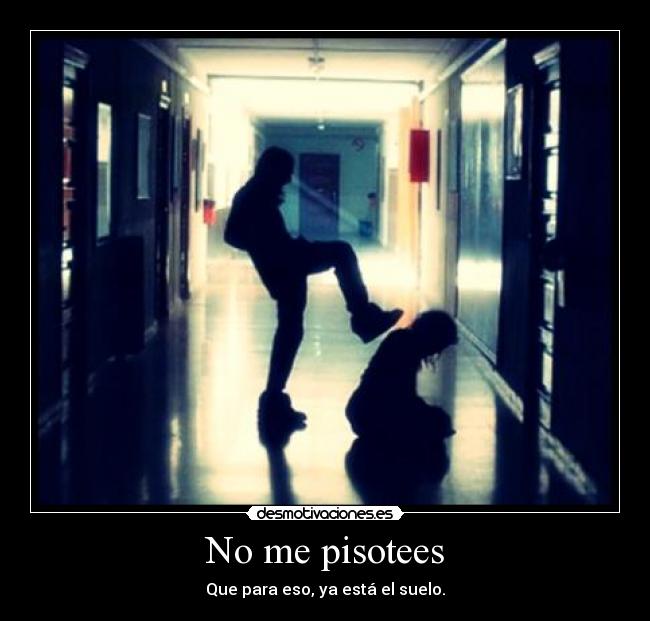 No me pisotees - Que para eso, ya está el suelo.