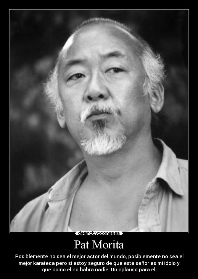 Pat Morita - Posiblemente no sea el mejor actor del mundo, posiblemente no sea el
mejor karateca pero si estoy seguro de que este señor es mi idolo y
que como el no habra nadie. Un aplauso para el.