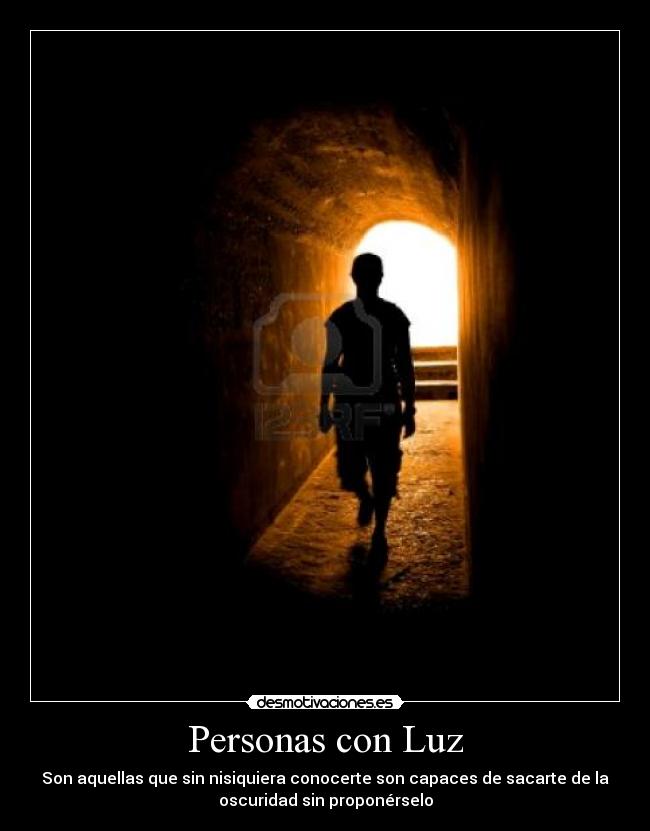 Personas con Luz - Son aquellas que sin nisiquiera conocerte son capaces de sacarte de la
oscuridad sin proponérselo