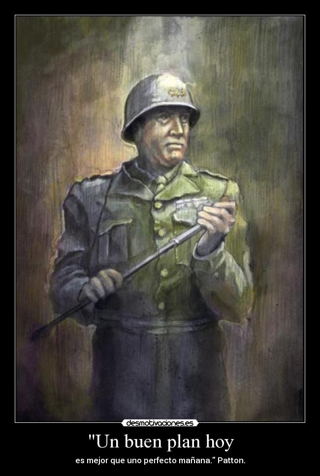 Un buen plan hoy - es mejor que uno perfecto mañana. Patton.