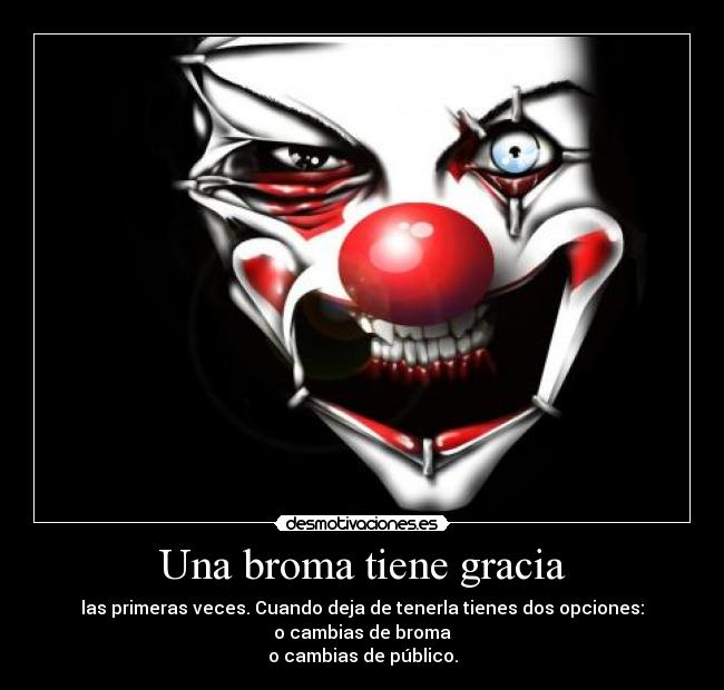 Una broma tiene gracia - las primeras veces. Cuando deja de tenerla tienes dos opciones:
o cambias de broma
o cambias de público.