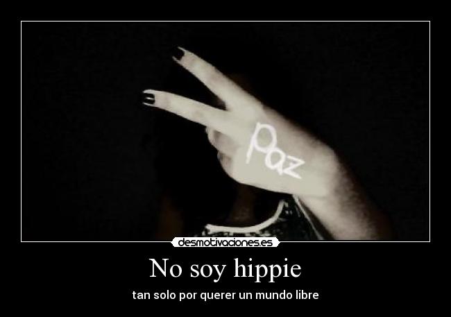 No soy hippie - tan solo por querer un mundo libre