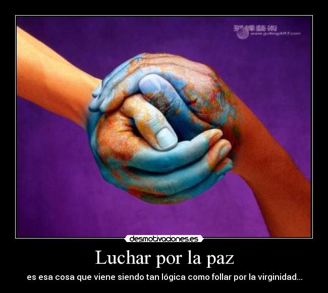 Luchar por la paz - es esa cosa que viene siendo tan lógica como follar por la virginidad...