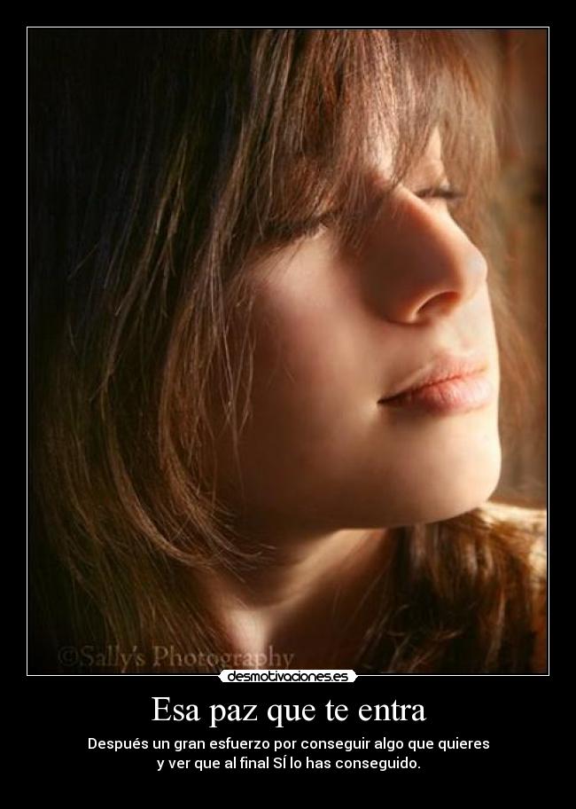 Esa paz que te entra - Después un gran esfuerzo por conseguir algo que quieres
y ver que al final SÍ lo has conseguido.
